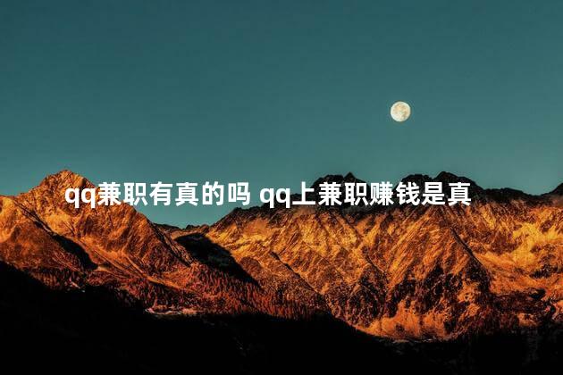 qq兼职有真的吗 qq上兼职赚钱是真的吗
